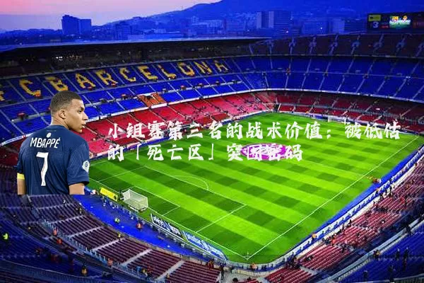 小组赛第三名的战术价值:被低估的「死亡区」突围密码