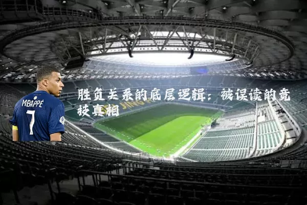 胜负关系的底层逻辑:被误读的竞技真相