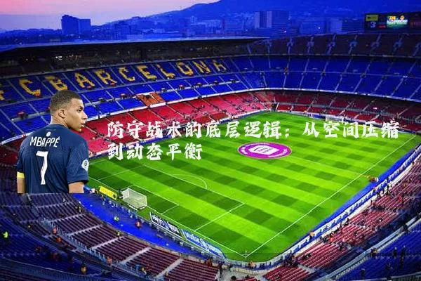 防守战术的底层逻辑:从空间压缩到动态平衡