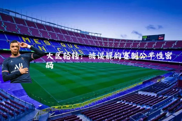 大区轮转:被误解的赛制公平性密码