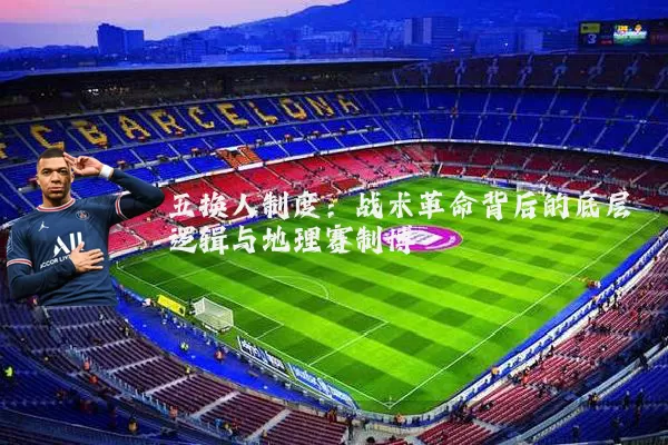 五换人制度:战术革命背后的底层逻辑与地理赛制博弈