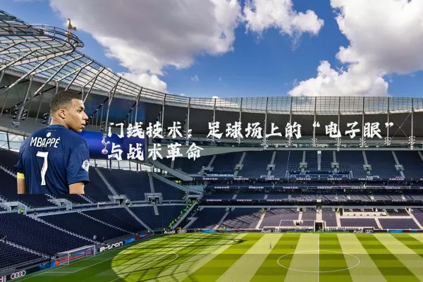 门线技术：足球场上的“电子眼”与战术革命