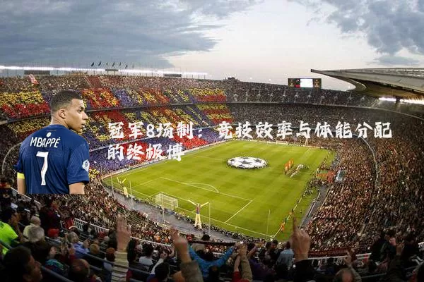 冠军8场制:竞技效率与体能分配的终极博弈