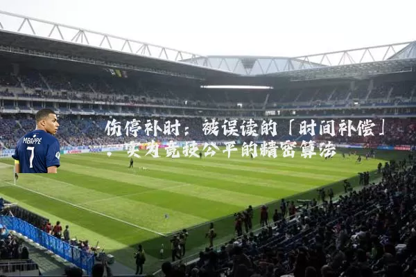 伤停补时：被误读的「时间补偿」，实为竞技公平的精密算法