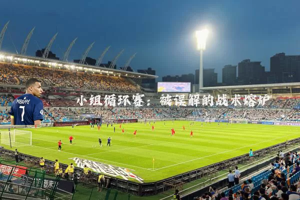 小组循环赛:被误解的战术熔炉