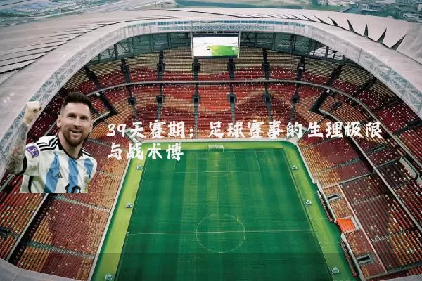 39天赛期：足球赛事的生理极限与战术博弈