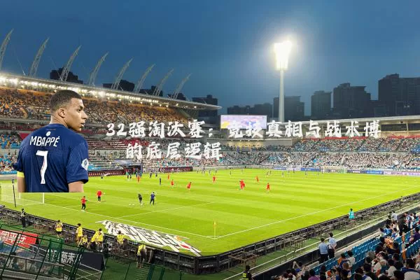 32强淘汰赛:竞技真相与战术博弈的底层逻辑