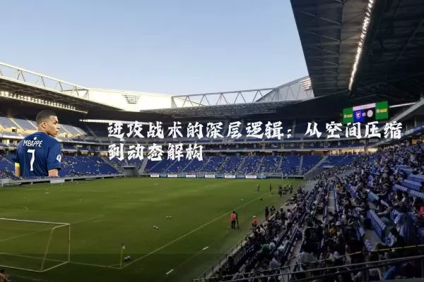 进攻战术的深层逻辑：从空间压缩到动态解构
