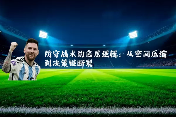 防守战术的底层逻辑：从空间压缩到决策链断裂